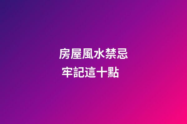 房屋風水禁忌 牢記這十點